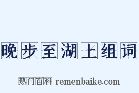 晚步至湖上组词是什么意思的图片